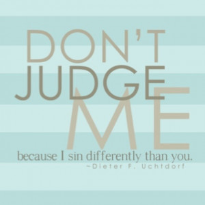 ... judge me because I sin differently than you. Truer than true quote