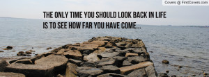 The only time you should look back in life is to see how far you have ...