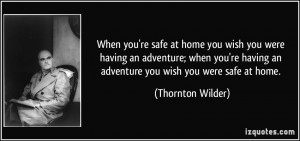 When you're safe at home you wish you were having an adventure; when ...