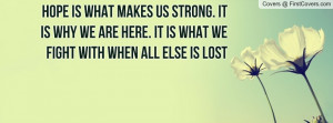 hope is what makes us strong. it is why we are here. it is what we ...