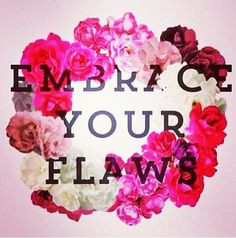 Embrace you're flaws ♥ More