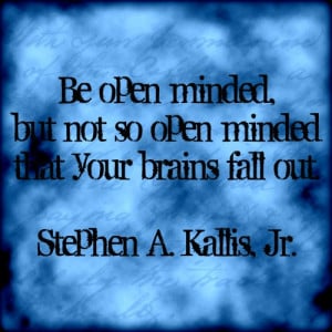 Be open-minded...but not too open-minded.