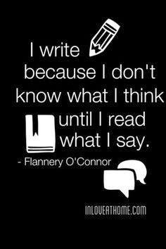 ... don't know what I think until I read what I say. By Flannery O'Connor