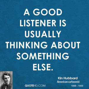 good listener is usually thinking about something else.