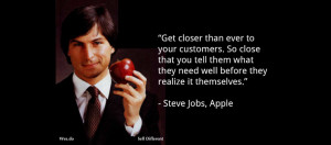How close does Steve Jobs say to get to your customers?