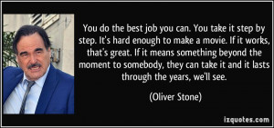 ... can take it and it lasts through the years, we'll see. - Oliver Stone