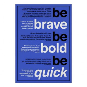 Be Brave , Be Bold, Be Quick.