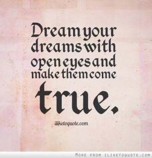 Dream your dreams with open eyes and make them come true.