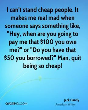Jack Handy - I can't stand cheap people. It makes me real mad when ...