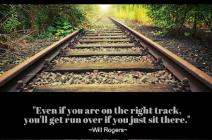 Even if you are on the right track, you’ll get run over if you just ...