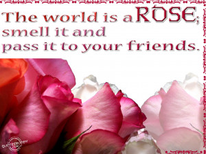 The world is a rose; smell it and pass it to your friends