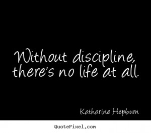 ... picture quote about life - Without discipline, there's no life at all
