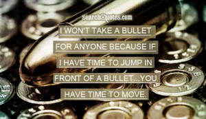 won't take a bullet for anyone because if I have time to jump in ...