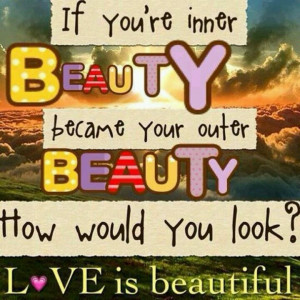If You're Inner Beauty Became Your Outer Beauty,How Would You Look ...