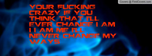 ... THINK THAT I'LL EVER CHANGE I AM I I AM ME I'LL NEVER CHANGE MY WAYS