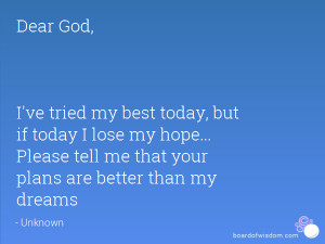 Dear God, I've tried my best today, but if today I lose my hope ...