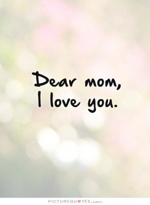Dear mom, I love you Picture Quote #1