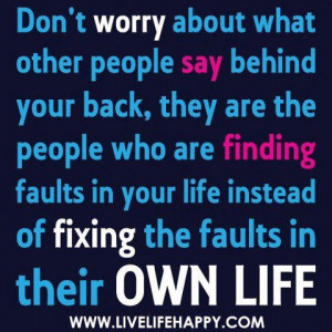 Don't worry about what other people say behind your back, they are the ...