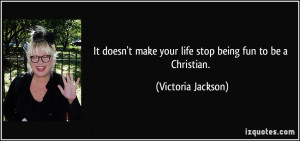 It doesn't make your life stop being fun to be a Christian. - Victoria ...