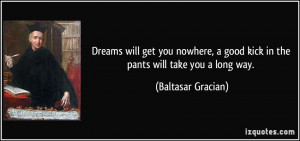 Dreams will get you nowhere, a good kick in the pants will take you a ...