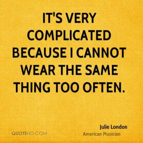 It's very complicated because I cannot wear the same thing too often.