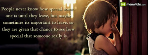 People never know how special someone is until the leave, but maybe ...