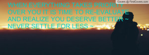 ... YOU IT IS TIME TO RE-EVALUATE AND REALIZE YOU DESERVE BETTER ~ NEVER