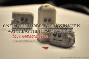 One of the hardest things in life is watching the person you love ...
