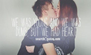 We was young and we was dumb, but we had heart. #HeartQuotes #Love # ...