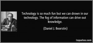 The fog of information can drive out knowledge. - Daniel J. Boorstin ...
