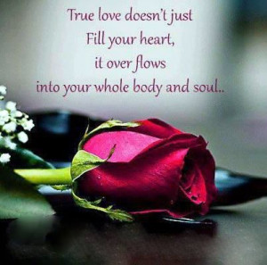 True love doesn't just fill your heart, it over flows into your whole ...