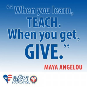 When you learn, TEACH. When you get, GIVE.