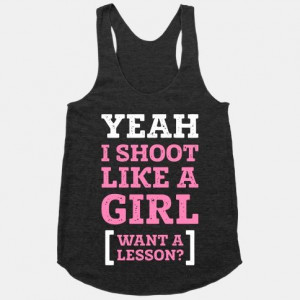 Yeah I Shoot Like A Girl Want a lesson? Because this country back ...
