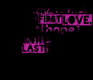 First Love Last Love Quotes First love, but i hope