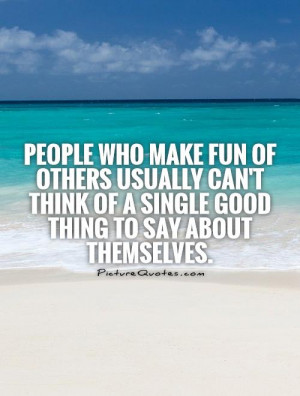 People who make fun of others usually can't think of a single good ...