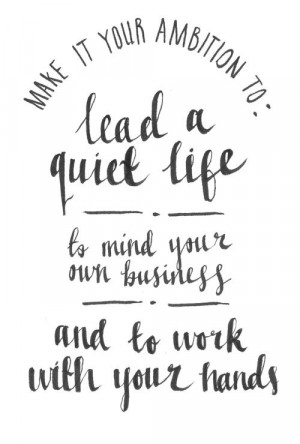 Make it your ambition to lead a quiet life, to mind your own business ...