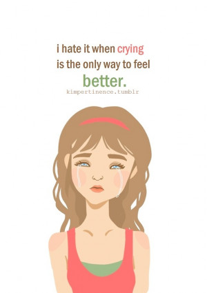 hate it when crying is the only way to feel better