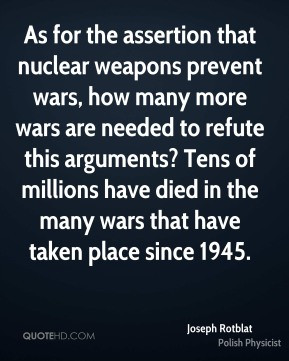 Joseph Rotblat - As for the assertion that nuclear weapons prevent ...