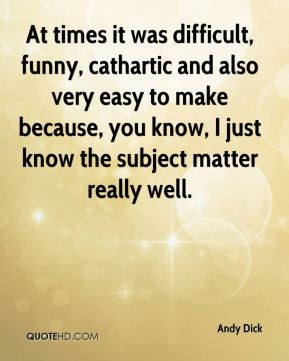 At times it was difficult, funny, cathartic and also very easy to make ...