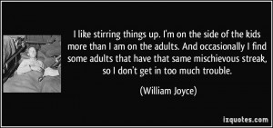 like stirring things up. I'm on the side of the kids more than I am ...