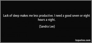 Lack of sleep makes me less productive. I need a good seven or eight ...