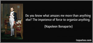 ... ? The impotence of force to organize anything. - Napoleon Bonaparte