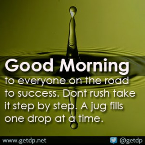 Good morning to all out there on the road to success. Dont rush take ...