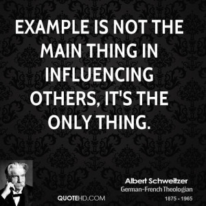Example is not the main thing in influencing others, it's the only ...