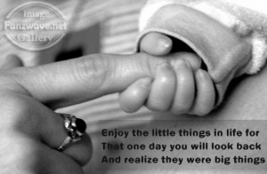 Enjoy The Little Things In Life For That One Day You Will Look Back ...
