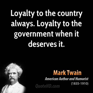 Loyalty to the country always. Loyalty to the government when it ...