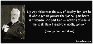 ... in me at all. Have I read your riddle, Sphinx? - George Bernard Shaw