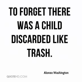 alonzo-washington-quote-to-forget-there-was-a-child-discarded-like.jpg