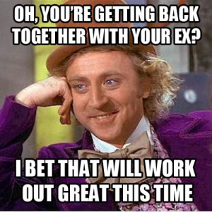 Oh, you're getting back together with your ex? I bet that will work ...