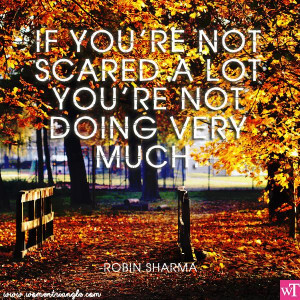 IF YOU’RE NOT SCARED A LOT YOU’RE NOT DOING VERY MUCH